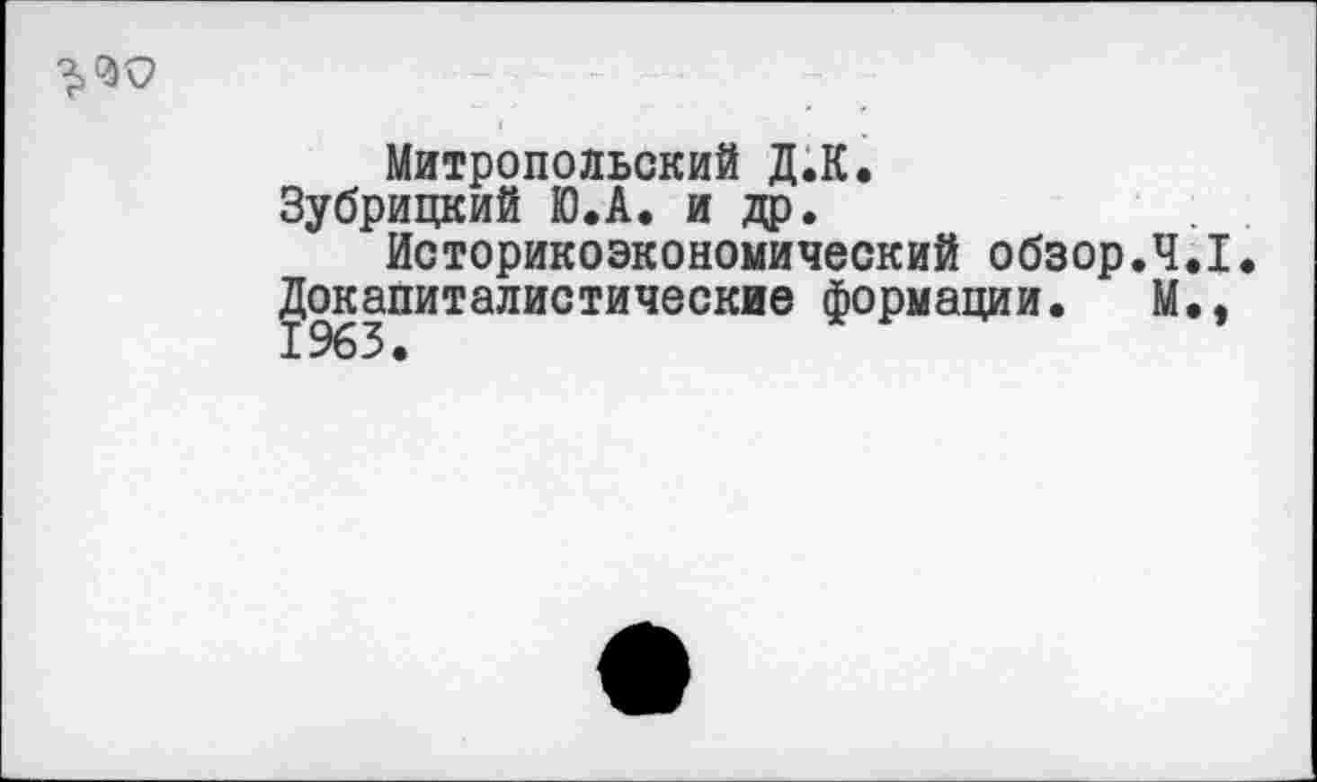 ﻿Митропольский Д.К.
Зубрицкий Ю.А. и др.
Историкоэкономический обзор.4.1
Докапиталистические формации. М.э